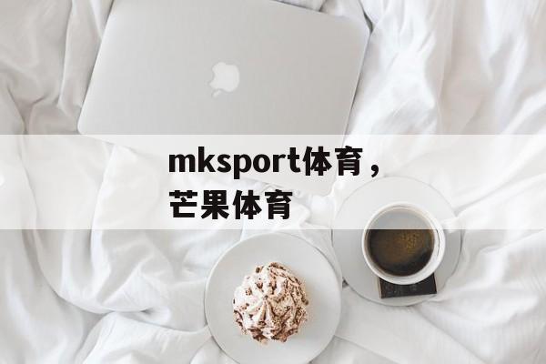 mksport体育，芒果体育