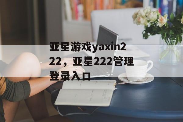 亚星游戏yaxin222，亚星222管理登录入口