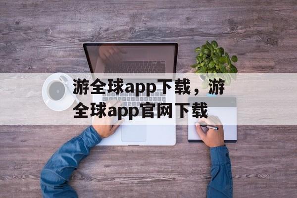 游全球app下载，游全球app官网下载