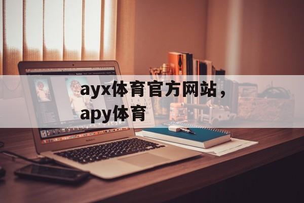 ayx体育官方网站，apy体育